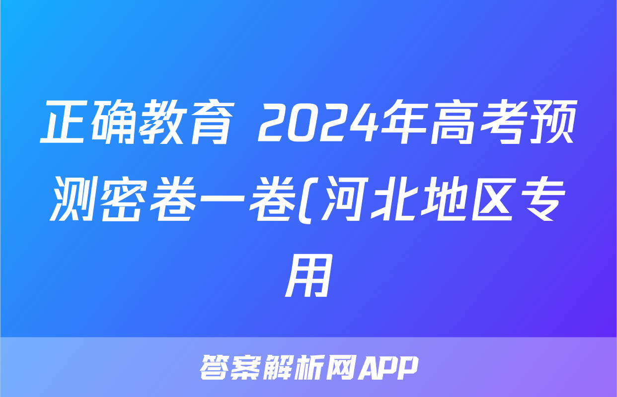 正确教育 2024年高考预测密卷一卷(河北地区专用)地理(河北)试题